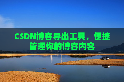 CSDN博客导出工具，便捷管理你的博客内容